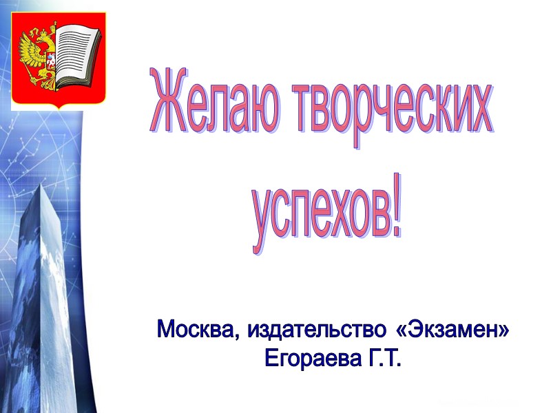Желаю творческих  успехов! Москва, издательство «Экзамен» Егораева Г.Т.
